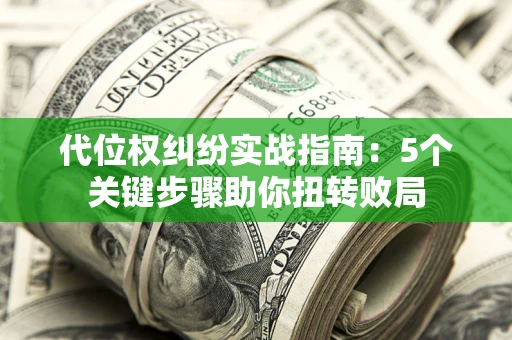 武汉代位权纠纷实战指南：5个关键步骤助你扭转败局