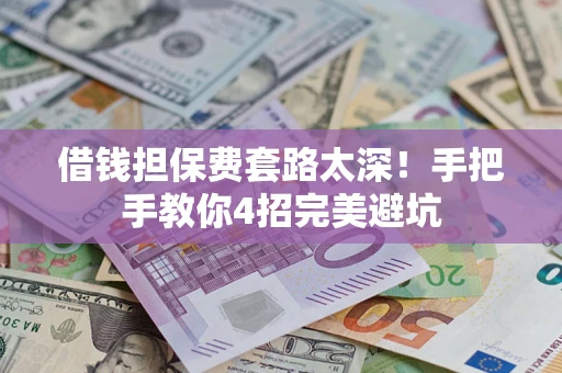 武汉借钱担保费套路太深！手把手教你4招完美避坑