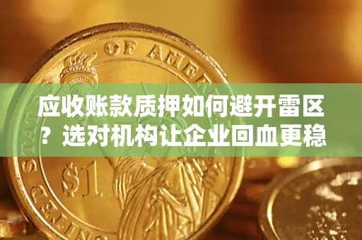 武汉应收账款质押如何避开雷区？选对机构让企业回血更稳