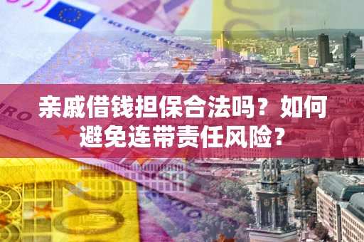 武汉亲戚借钱担保合法吗？如何避免连带责任风险？