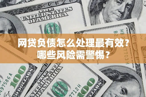 武汉网贷负债怎么处理最有效？哪些风险需警惕？