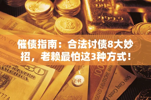 武汉催债指南：合法讨债8大妙招，老赖最怕这3种方式！
