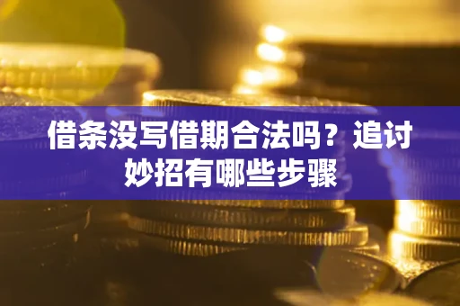 武汉借条没写借期合法吗？追讨妙招有哪些步骤