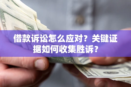 武汉借款诉讼怎么应对？关键证据如何收集胜诉？