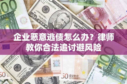 武汉企业恶意逃债怎么办？律师教你合法追讨避风险