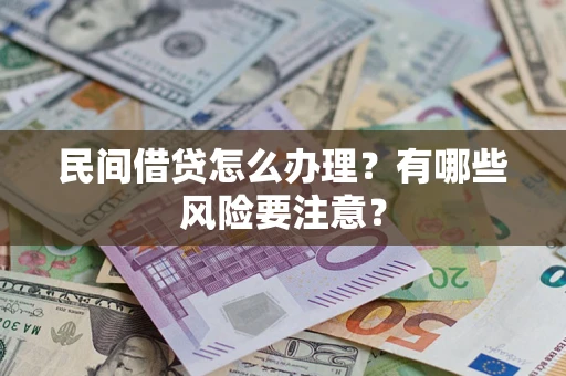 武汉民间借贷怎么办理？有哪些风险要注意？