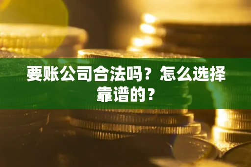 武汉要账公司合法吗？怎么选择靠谱的？