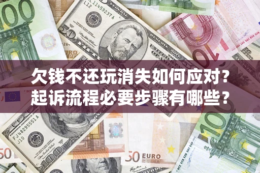 武汉欠钱不还玩消失如何应对？起诉流程必要步骤有哪些？