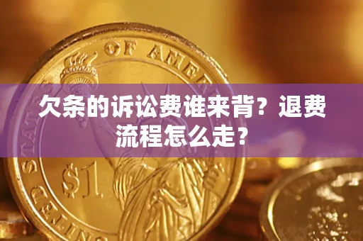 武汉欠条的诉讼费谁来背？退费流程怎么走？