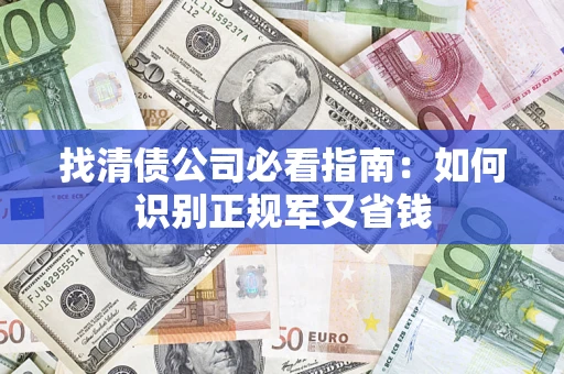 武汉找清债公司必看指南：如何识别正规军又省钱