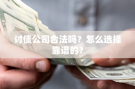 武汉讨债公司合法吗？怎么选择靠谱的？