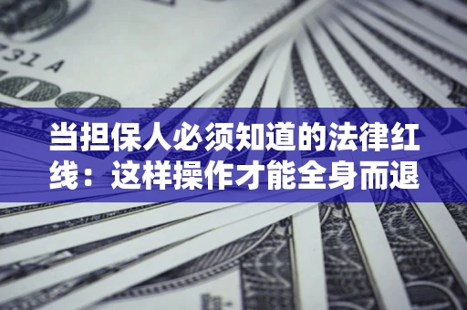 武汉当担保人必须知道的法律红线：这样操作才能全身而退
