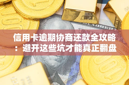 武汉信用卡逾期协商还款全攻略：避开这些坑才能真正翻盘